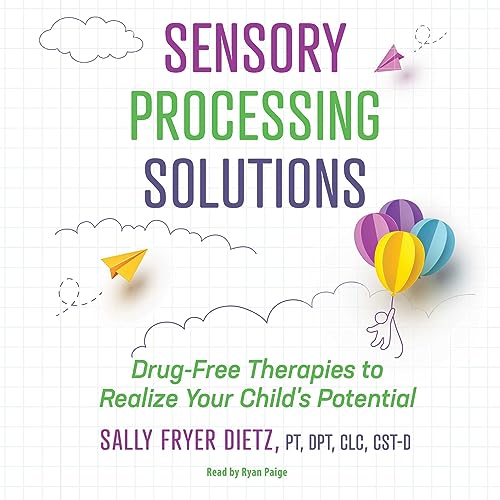 Sensory Processing Solutions - Drug-Free Therapies to Realize your Childs Potential with Sally Fryer Dietz